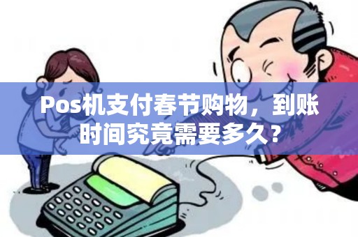Pos机支付春节购物，到账时间究竟需要多久？