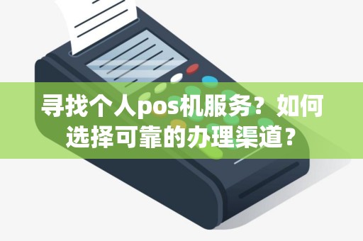 寻找个人pos机服务？如何选择可靠的办理渠道？