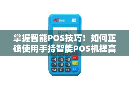 掌握智能POS技巧！如何正确使用手持智能POS机提高效率？