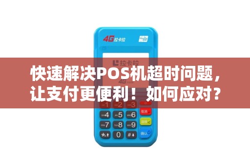 快速解决POS机超时问题，让支付更便利！如何应对？