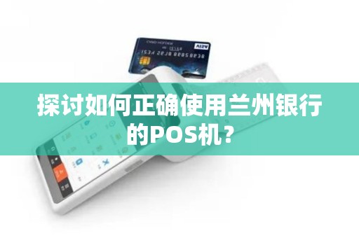 探讨如何正确使用兰州银行的POS机？