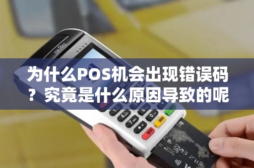 为什么POS机会出现错误码？究竟是什么原因导致的呢？