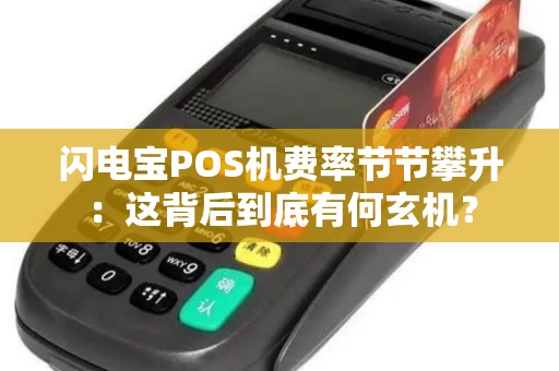 闪电宝POS机费率节节攀升：这背后到底有何玄机？