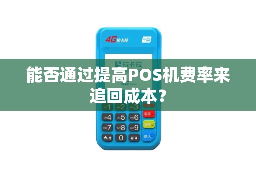 能否通过提高POS机费率来追回成本？