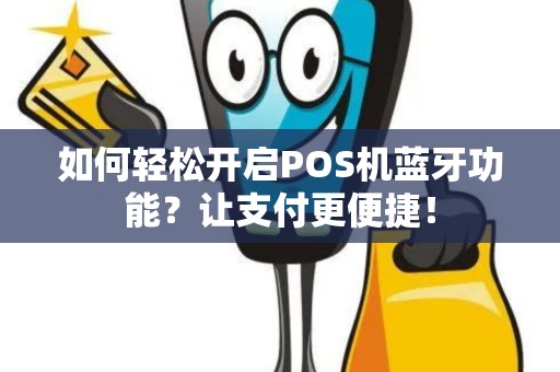 如何轻松开启POS机蓝牙功能？让支付更便捷！