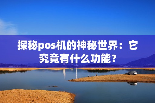 探秘pos机的神秘世界：它究竟有什么功能？
