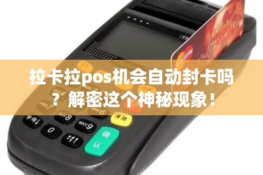 拉卡拉pos机会自动封卡吗？解密这个神秘现象！