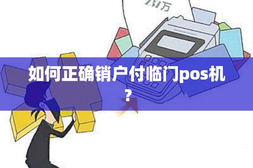 如何正确销户付临门pos机？