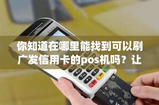 你知道在哪里能找到可以刷广发信用卡的pos机吗？让我告诉你！