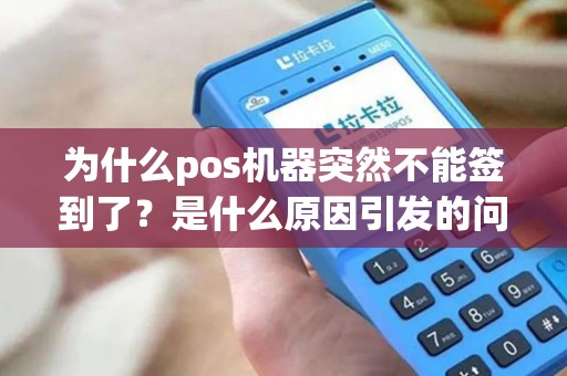 为什么pos机器突然不能签到了？是什么原因引发的问题？