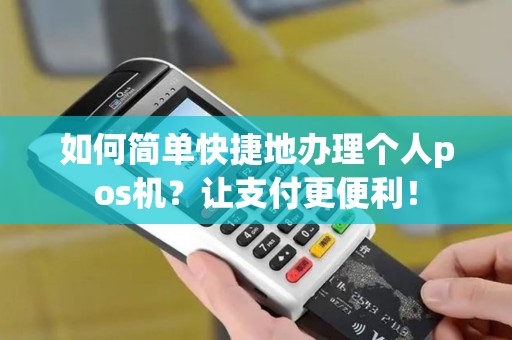 如何简单快捷地办理个人pos机？让支付更便利！