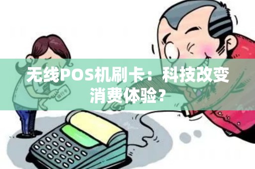 无线POS机刷卡：科技改变消费体验？