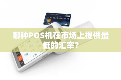 哪种POS机在市场上提供最低的汇率？