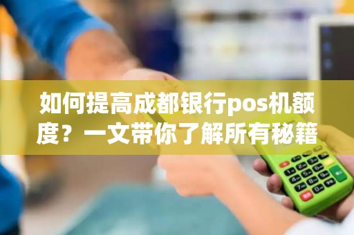 如何提高成都银行pos机额度？一文带你了解所有秘籍！