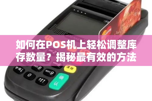 如何在POS机上轻松调整库存数量？揭秘最有效的方法！