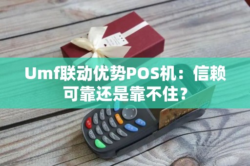 Umf联动优势POS机：信赖可靠还是靠不住？