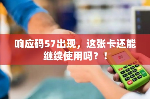 响应码57出现，这张卡还能继续使用吗？！
