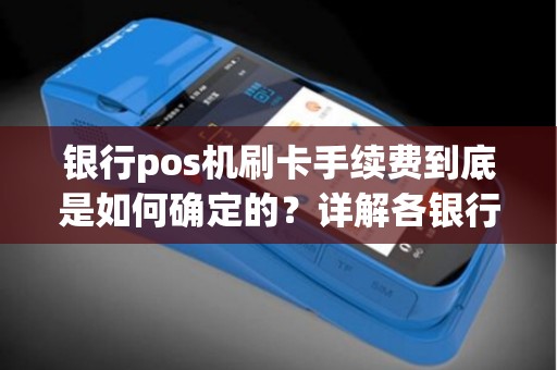 银行pos机刷卡手续费到底是如何确定的？详解各银行标准！