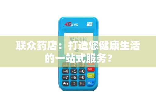 联众药店:打造您健康生活的一站式服务? 联众药店:打造您健康生活的一站式服务?