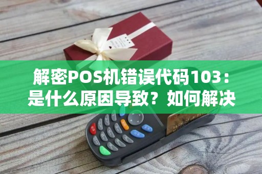 解密POS机错误代码103：是什么原因导致？如何解决？
