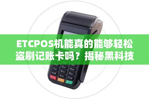 ETCPOS机能真的能够轻松盗刷记账卡吗？揭秘黑科技的神秘面纱！