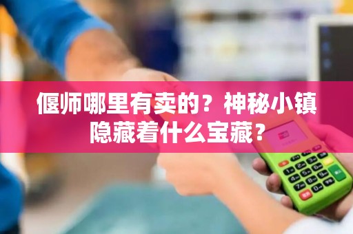 偃师哪里有卖的？神秘小镇隐藏着什么宝藏？