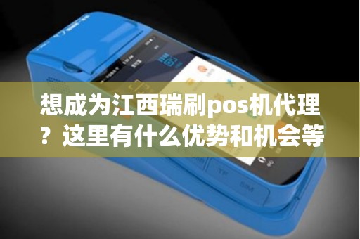 想成为江西瑞刷pos机代理？这里有什么优势和机会等着你！
