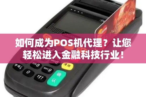 如何成为POS机代理？让您轻松进入金融科技行业！