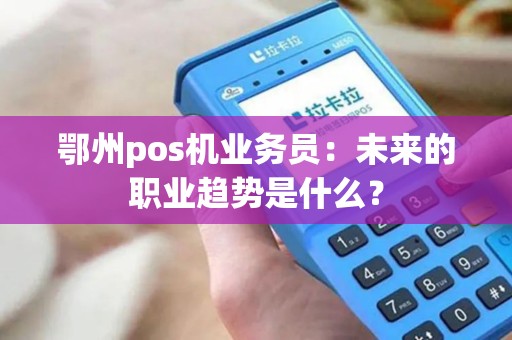 鄂州pos机业务员：未来的职业趋势是什么？