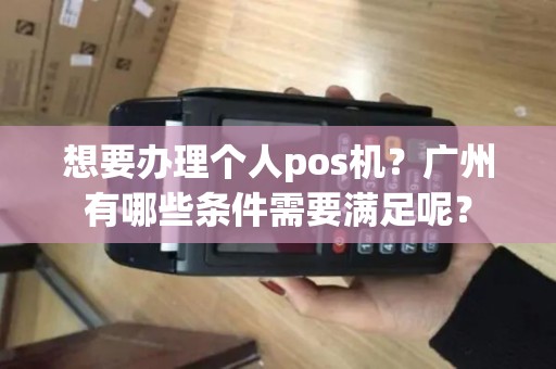 想要办理个人pos机？广州有哪些条件需要满足呢？