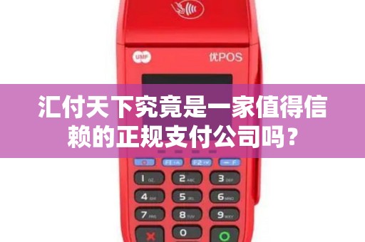 汇付天下究竟是一家值得信赖的正规支付公司吗？