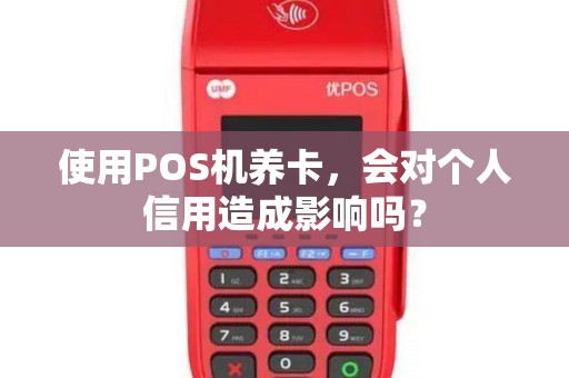 使用POS机养卡，会对个人信用造成影响吗？