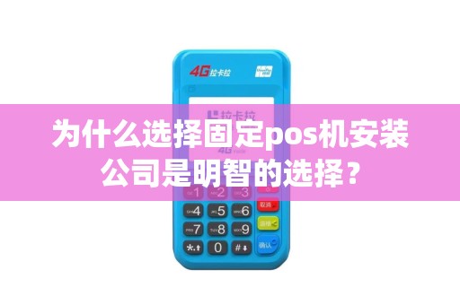 为什么选择固定pos机安装公司是明智的选择？