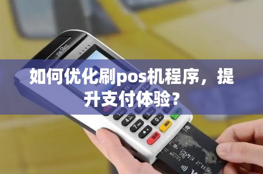 如何优化刷pos机程序，提升支付体验？