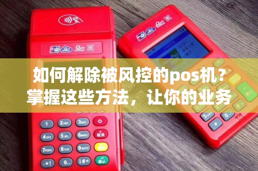 如何解除被风控的pos机？掌握这些方法，让你的业务重新腾飞！