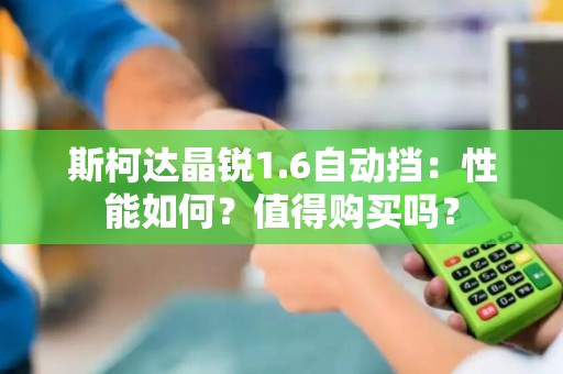 斯柯达晶锐1.6自动挡：性能如何？值得购买吗？
