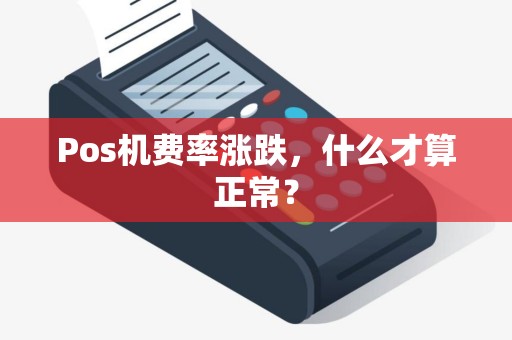 Pos机费率涨跌，什么才算正常？