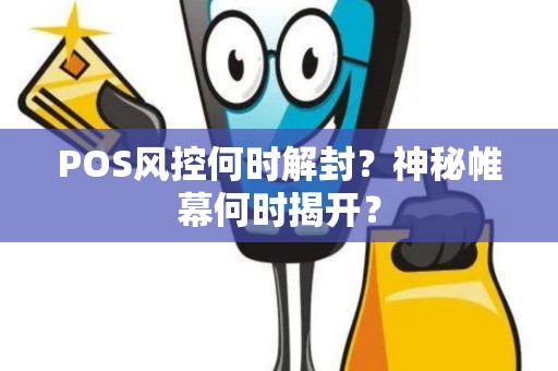 POS风控何时解封？神秘帷幕何时揭开？