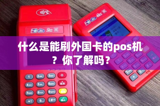 什么是能刷外国卡的pos机？你了解吗？