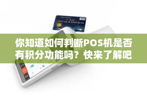 你知道如何判断POS机是否有积分功能吗？快来了解吧！