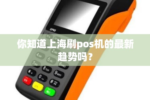 你知道上海刷pos机的最新趋势吗？