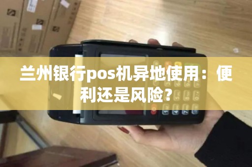兰州银行pos机异地使用：便利还是风险？