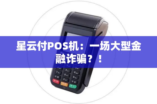 星云付POS机：一场大型金融诈骗？！