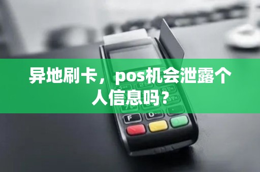 异地刷卡，pos机会泄露个人信息吗？