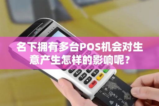 名下拥有多台POS机会对生意产生怎样的影响呢？