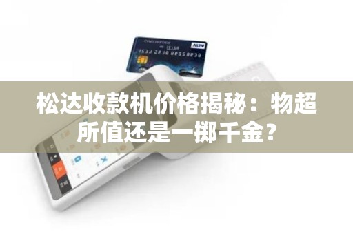 松达收款机价格揭秘：物超所值还是一掷千金？