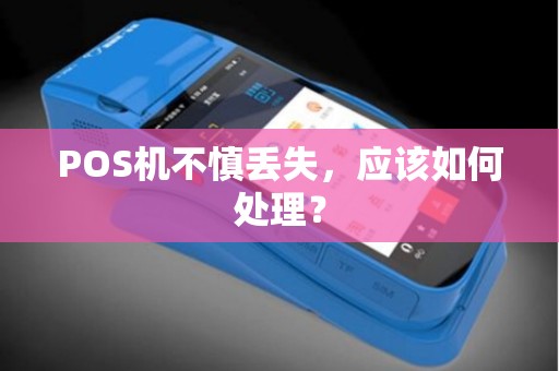 POS机不慎丢失，应该如何处理？