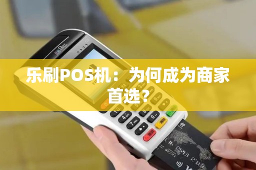 乐刷POS机：为何成为商家首选？