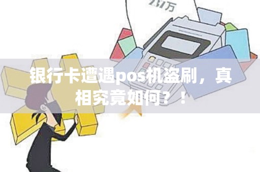 银行卡遭遇pos机盗刷，真相究竟如何？！