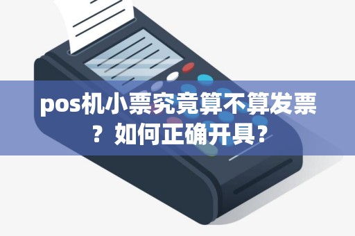 pos机小票究竟算不算发票？如何正确开具？